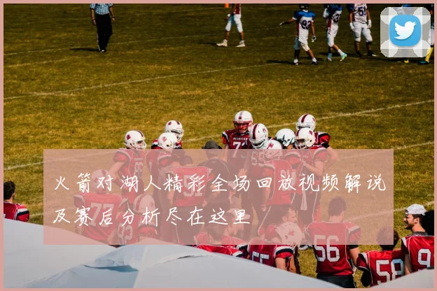 火箭对湖人精彩全场回放视频解说及赛后分析尽在这里