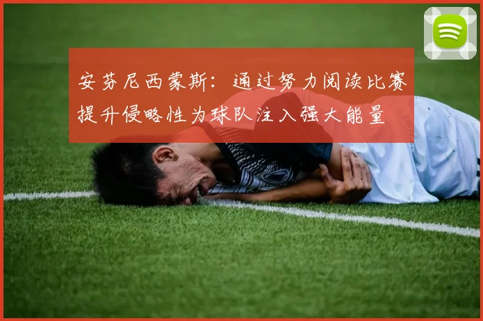 安芬尼西蒙斯：通过努力阅读比赛提升侵略性为球队注入强大能量