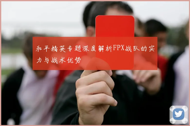 和平精英专题深度解析FPX战队的实力与战术优势