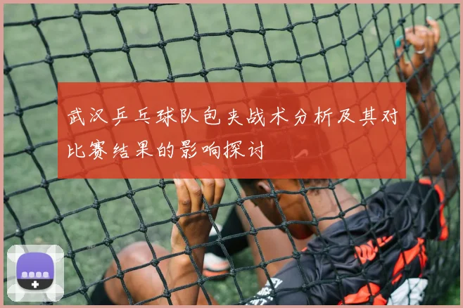 武汉乒乓球队包夹战术分析及其对比赛结果的影响探讨