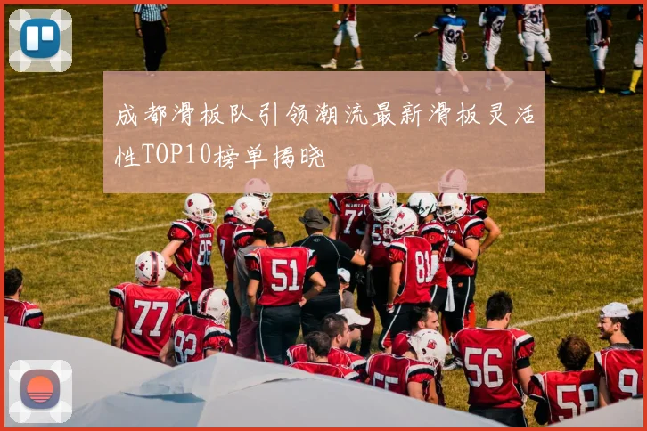 成都滑板队引领潮流最新滑板灵活性TOP10榜单揭晓