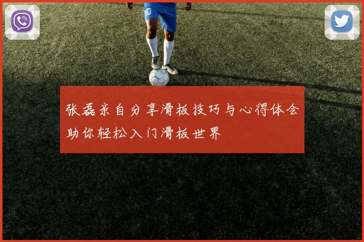 张磊亲自分享滑板技巧与心得体会助你轻松入门滑板世界